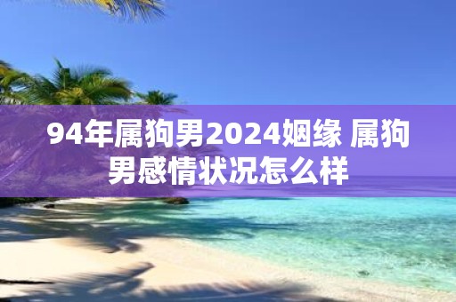 94年属狗男2025姻缘 属狗男感情状况怎么样