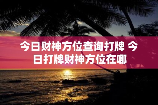 今日财神方位查询打牌 今日打牌财神方位在哪