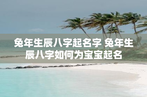 蛇年生辰八字起名字 蛇年生辰八字如何为宝宝起名