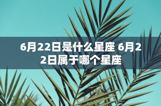 6月22日是什么星座 6月22日属于哪个星座