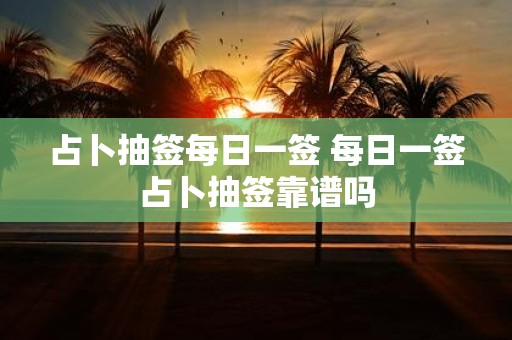 占卜抽签每日一签 每日一签占卜抽签靠谱吗