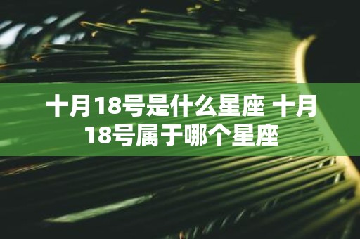 十月18号是什么星座 十月18号属于哪个星座
