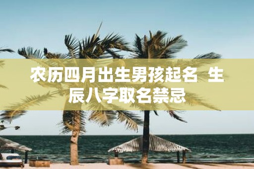 农历四月出生男孩起名 生辰八字取名禁忌