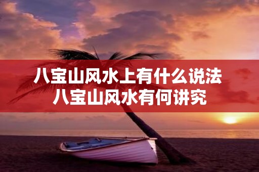 八宝山风水上有什么说法 八宝山风水有何讲究