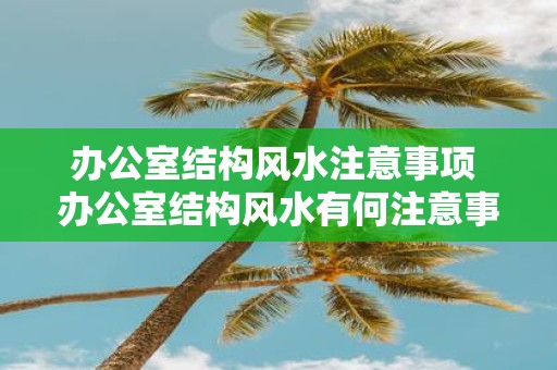 办公室结构风水注意事项 办公室结构风水有何注意事项