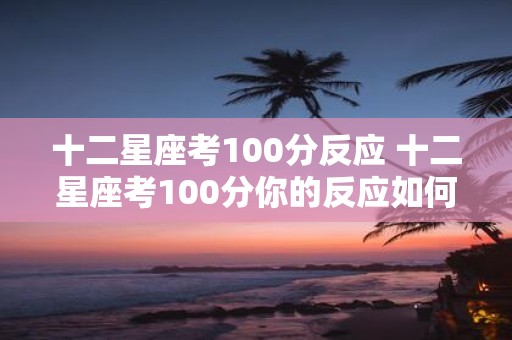 十二星座考100分反应 十二星座考100分你的反应如何