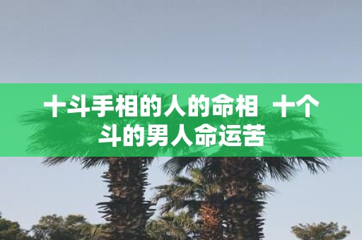 十斗手相的人的命相 十个斗的男人命运苦