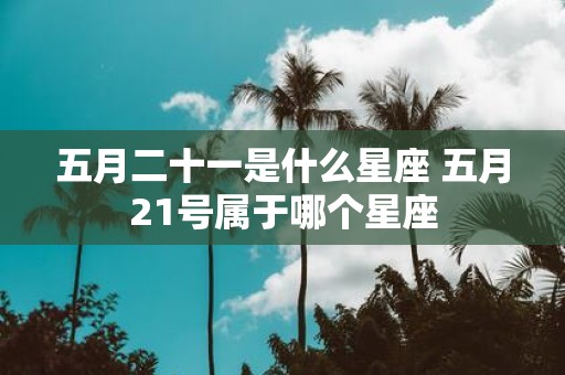 五月二十一是什么星座 五月21号属于哪个星座