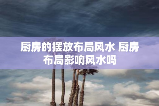 厨房的摆放布局风水 厨房布局影响风水吗