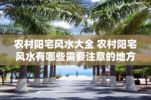 农村阳宅风水大全 农村阳宅风水有哪些需要注意的地方