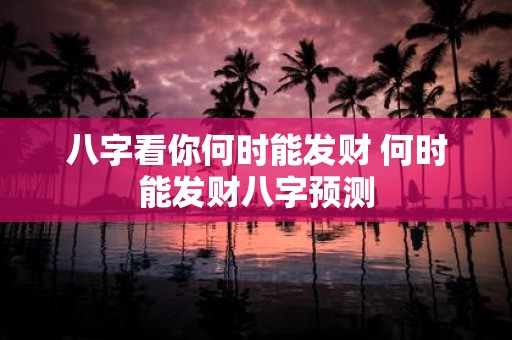 八字看你何时能发财 何时能发财八字预测