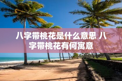 八字带桃花是什么意思 八字带桃花有何寓意