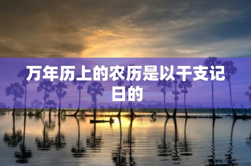 万年历上的农历是以干支记日的