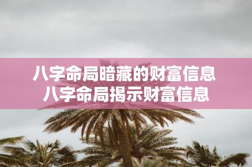 八字命局暗藏的财富信息 八字命局揭示财富信息