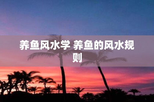 养鱼风水学 养鱼的风水规则