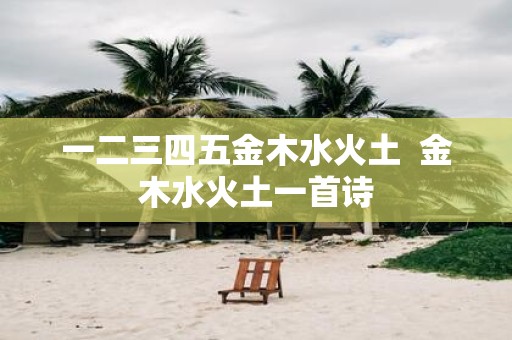 一二三四五金木水火土 金木水火土一首诗