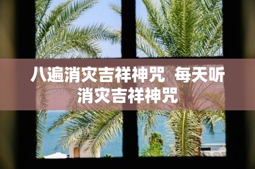 八遍消灾吉祥神咒 每天听消灾吉祥神咒