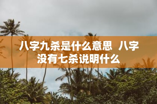 八字九杀是什么意思 八字没有七杀说明什么