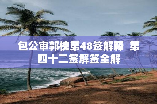 包公审郭槐第48签解释 第四十二签解签全解