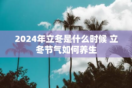 2025年立冬是什么时候 立冬节气如何养生