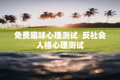 免费趣味心理测试 反社会人格心理测试