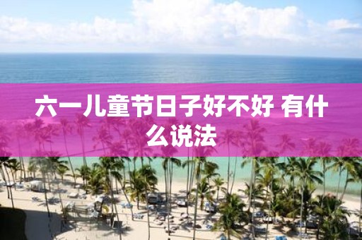 六一儿童节日子好不好 有什么说法