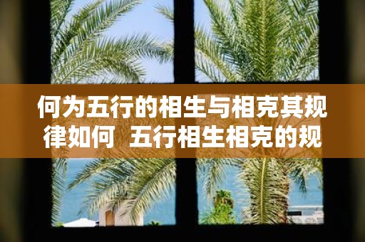 何为五行的相生与相克其规律如何 五行相生相克的规律