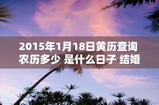 2015年1月18日黄历查询 农历多少 是什么日子 结婚吉时