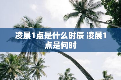 凌晨1点是什么时辰 凌晨1点是何时