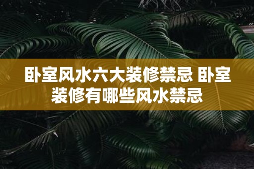 卧室风水六大装修禁忌 卧室装修有哪些风水禁忌