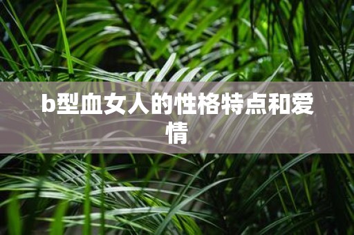 b型血女人的性格特点和爱情