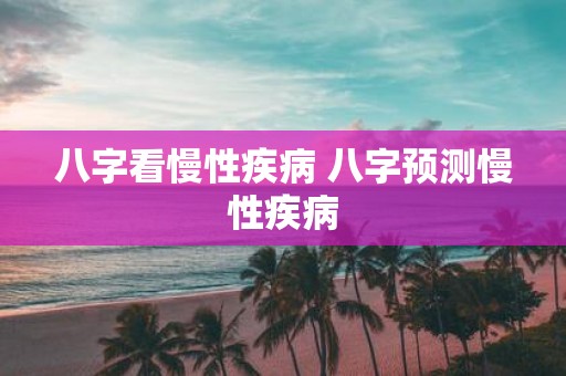 八字看慢性疾病 八字预测慢性疾病