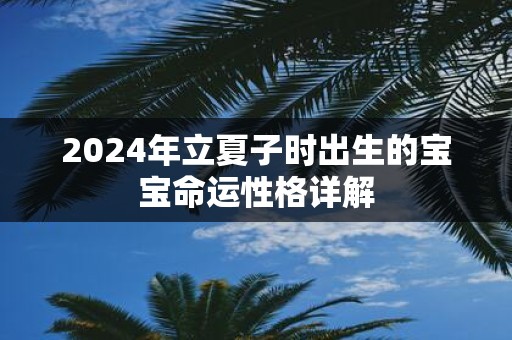 2025年立夏子时出生的宝宝命运性格详解