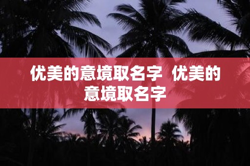 优美的意境取名字 优美的意境取名字