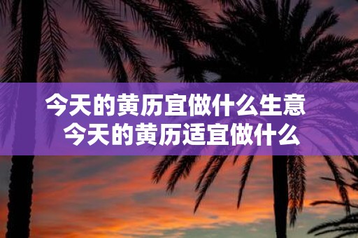 今天的黄历宜做什么生意 今天的黄历适宜做什么