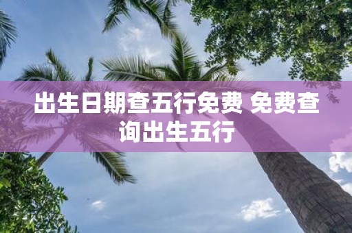 出生日期查五行免费 免费查询出生五行