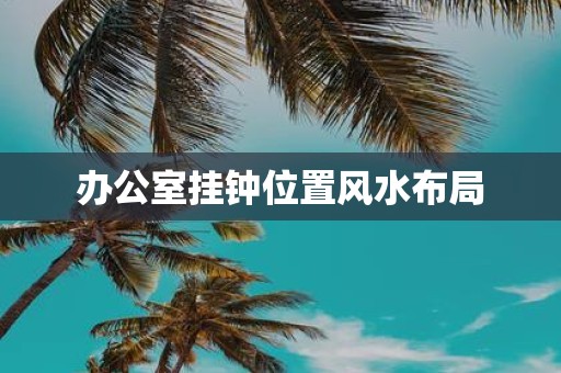 办公室挂钟位置风水布局