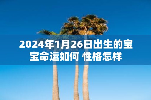 2025年1月26日出生的宝宝命运如何 性格怎样