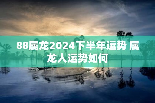 88属龙2025下半年运势 属龙人运势如何