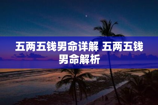 五两五钱男命详解 五两五钱男命解析 五两五钱男命详解 五两五钱男命解析