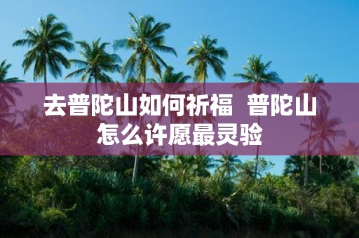 去普陀山如何祈福 普陀山怎么许愿最灵验