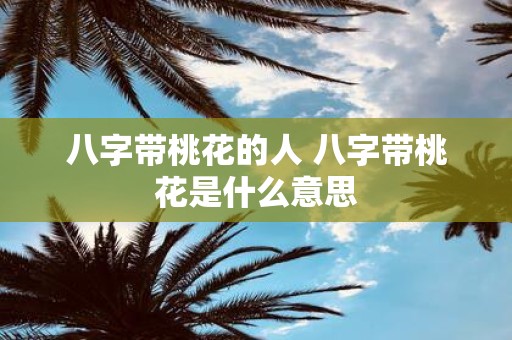 八字带桃花的人 八字带桃花是什么意思