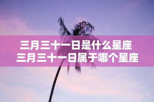 三月三十一日是什么星座 三月三十一日属于哪个星座