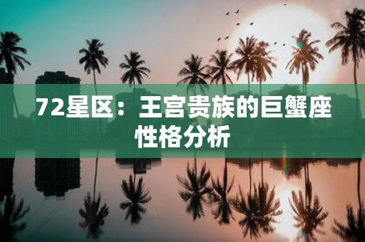 72星区：王宫贵族的巨蟹座性格分析