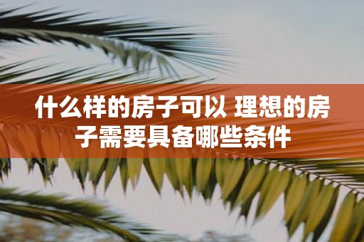 什么样的房子可以 理想的房子需要具备哪些条件
