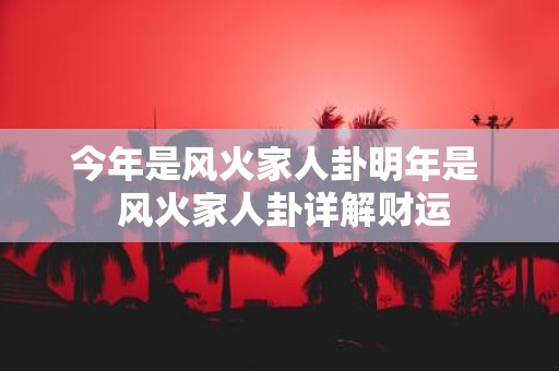 今年是风火家人卦明年是 风火家人卦详解财运