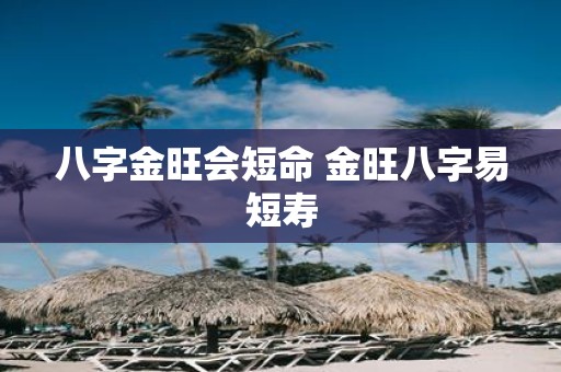 八字金旺会短命 金旺八字易短寿