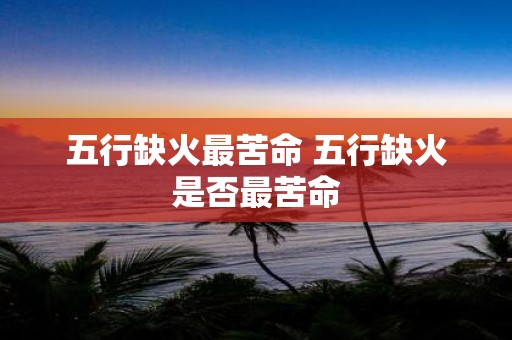 五行缺火最苦命 五行缺火是否最苦命