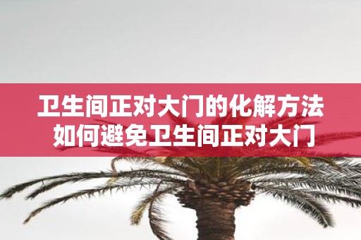 卫生间正对大门的化解方法 如何避免卫生间正对大门