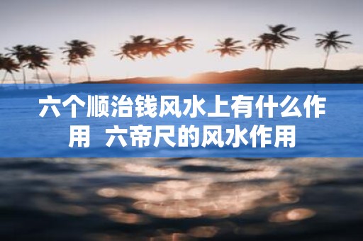 六个顺治钱风水上有什么作用 六帝尺的风水作用